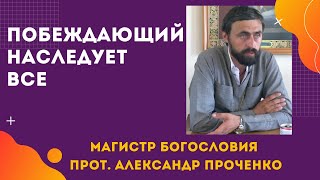 ПОБЕЖДАЮЩИЙ НАСЛЕДУЕТ ВСЕ.  Прот. Александр Проченко