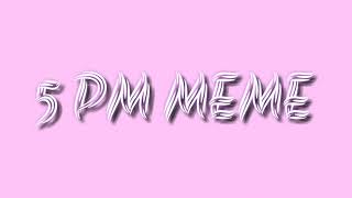 5 PM meme || Cringe
