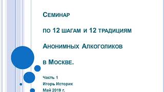 01. Семинар по шагам и традициям АА в Москве. Игорь Историк. Часть 1. Спикерское выступление.