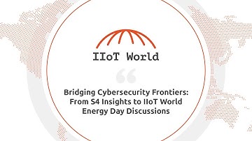 Bridging Cybersecurity Frontiers: From S4 Insights to IIoT World Energy Day Discussions