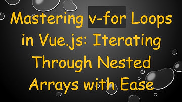 Mastering v-for Loops in Vue.js: Iterating Through Nested Arrays with Ease