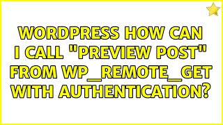 Wordpress: How can I call preview post from wp_remote_get with authentication (2 Solutions!!)