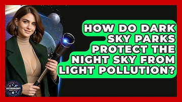 How Do Dark Sky Parks Protect The Night Sky From Light Pollution? - Astronomy Made Simple