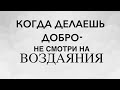 ДЕЛАЯ ДОБРО- НЕ СМОТРИ НА ВОЗДАЯНИЯ - Вячеслав Бойнецкий