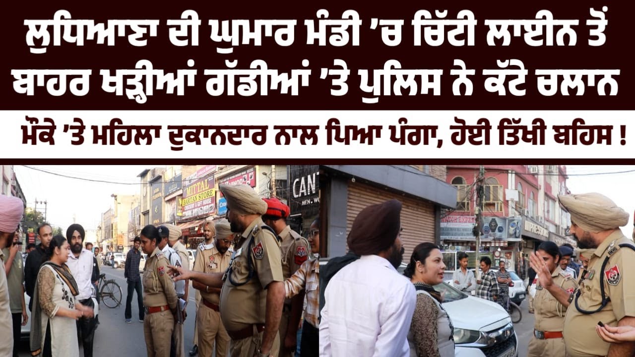 ਲੁਧਿਆਣਾ ਦੀ ਘੁਮਾਰ ਮੰਡੀ ’ਚ ਚਿੱਟੀ ਲਾਈਨ ਤੋਂ ਬਾਹਰ ਖੜ੍ਹੀਆਂ ਗੱਡੀਆਂ ’ਤੇ ਪੁਲਿਸ ਨੇ ਕੱਟੇ ਚਲਾਨ....