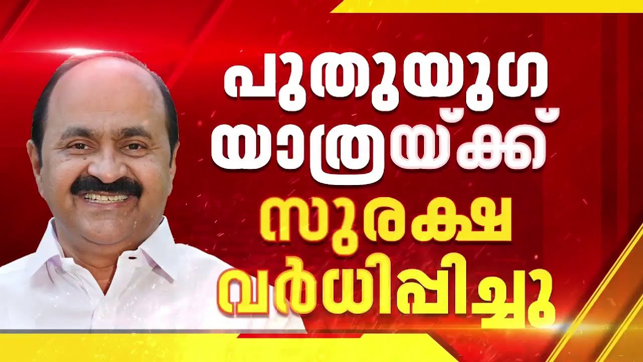 വി ഡി സതീശന്റെ പുതുയുഗ യാത്രയ്ക്ക് സുരക്ഷ വര്‍ധിപ്പിച്ചു| Congress