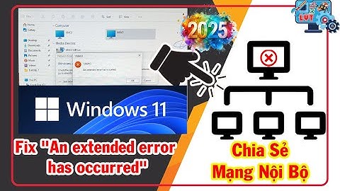 Fix Lỗi "An extended error has occurred" khi chia sẻ mạng nội bộ trên Windows 11  | Lâm Vi Tính