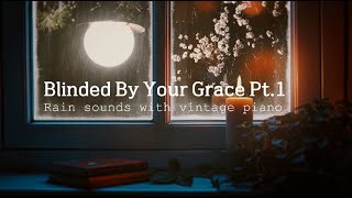 rain worship: blinded by your grace pt.1 vintage piano with soothing rain sounds 1hour