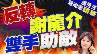 謝龍介被目擊幫綠做這事 給出回應  | 反轉 謝龍介雙手助敵【盧秀芳辣晚報】精華版@CtiNews