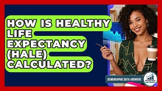 How Is Healthy Life Expectancy (HALE) Calculated? - Demographic Data Answers