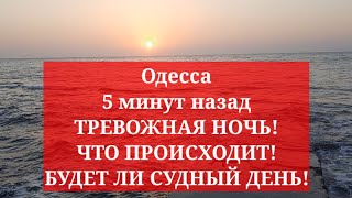 Одесса 5 минут назад. ТРЕВОЖНАЯ НОЧЬ! ЧТО ПРОИСХОДИТ! БУДЕТ ЛИ СУДНЫЙ ДЕНЬ!