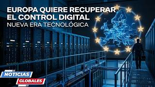 NOTICIAS GLOBALES: EUROPA BUSCA LIBERARSE DEL DOMINIO DIGITAL DE EE.UU.