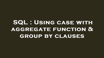 SQL : Using case with aggregate function & group by clauses