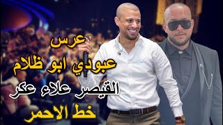 عرس عبودي ابو ظلام 2021 | نار وشرار | خط الاحمر | تحرم عليا الجيزة | القيصر علاء عكر AlaaAkar