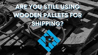 Why are you still using Wooden Pallets?