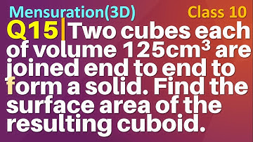 Q15 | Two cubes each of volume 125 cm3 are joined end to end to form a solid. Find the surface area