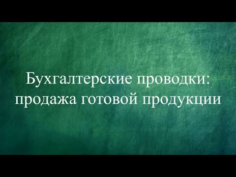 Бухгалтерские проводки: продажа готовой продукции. Бухучет