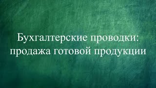 Бухгалтерские проводки: продажа готовой продукции. Бухучет