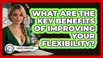 What Are The Key Benefits Of Improving Your Flexibility? - Cognitive Therapy Hub