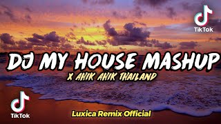 DJ MY HOUSE MASHUP X AHIK AHIK THAILAND || YABG LAGI VIRAL DI TIKTOK 2022 | LUXICA REMIX 