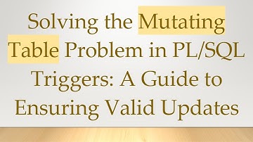 Solving the Mutating Table Problem in PL/SQL Triggers: A Guide to Ensuring Valid Updates