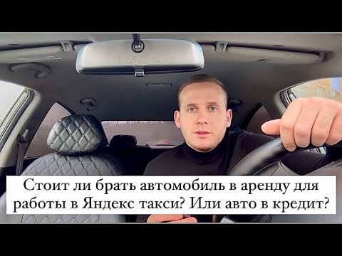 Стоит ли брать автомобиль в аренду для работы в Яндекс такси? Авто в кредит? Можно ли заработать?