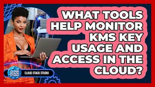 What Tools Help Monitor KMS Key Usage And Access In The Cloud? - Cloud Stack Studio