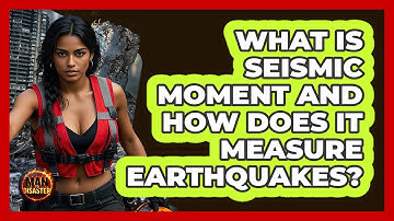 What Is Seismic Moment And How Does It Measure Earthquakes? - Man vs. Disaster