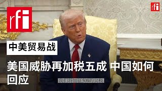 中美贸易战再升级，美国威胁再加税五成，中国如何回应？ • RFI - 法广