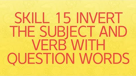 SKILL 15 INVERT THE SUBJECT AND VERB WITH QUESTION WORDS