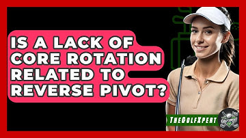 Is A Lack Of Core Rotation Related To Reverse Pivot? - The Golf Xpert