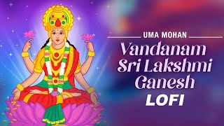 Vandanam Sri Lakshmi Ganesh | LoFi | Uma Mohan | Lakshmi Mantra | Lakshmi Ganesh Ji Ki Aarti