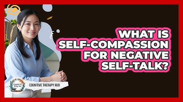 What Is Self-compassion For Negative Self-talk? - Cognitive Therapy Hub