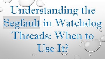 Understanding the Segfault in Watchdog Threads: When to Use It?