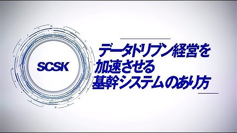 データドリブン経営を加速させる基幹システムのあり方／SCSK株式会社