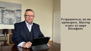 Устрашиться, но не проиграть. Мастер класс от царя Иосафата (Алексей Ледяев), 25.06.23