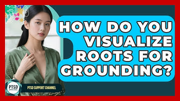 How Do You Visualize Roots For Grounding? - PTSD Support Channel