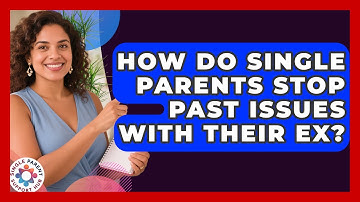 How Do Single Parents Stop Past Issues With Their Ex? - Single Parent Support Hub