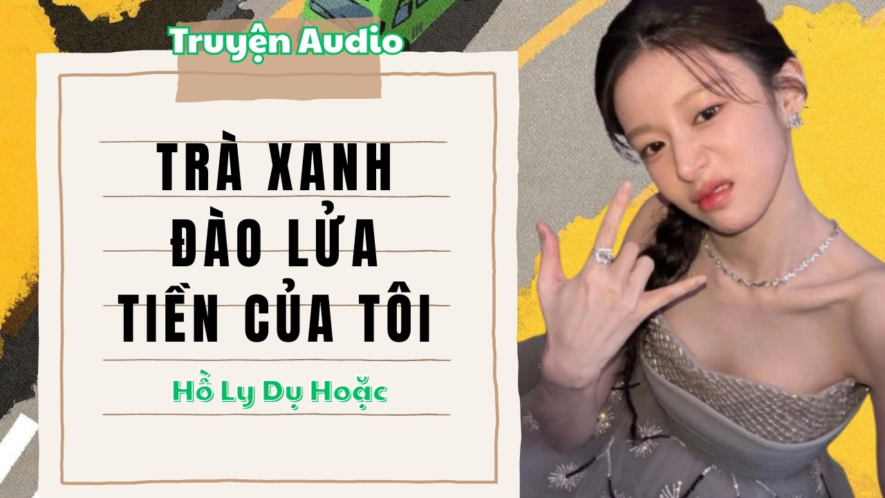 TRUYỆN AUDIO // HỒ LY DỤ HOẶC SỐ 60 // TRÀ XANH ĐÀO LỬA TIỀN CỦA TÔI