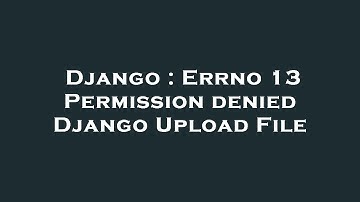 Django : Errno 13 Permission denied Django Upload File