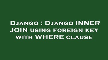 Django : Django INNER JOIN using foreign key with WHERE clause