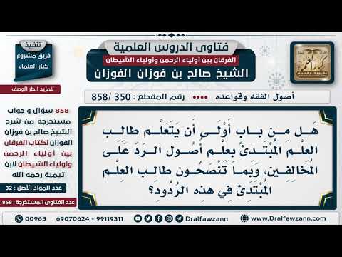 [350 -858] هل من باب أولى أن يتعلم طالب العلم المبتدئ علم أصول الرد على المخالفين؟