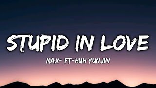 Stupid in love | MAX - Feat. HUH YUNJIN of LESSERAFIM | Lyrics