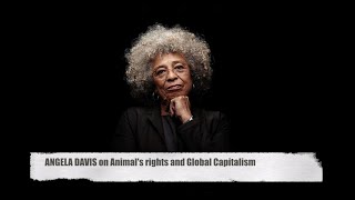 ANGELA DAVIS : "The abuse of animals is a direct consequence of global capitalism".