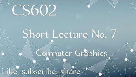 CS602 Short Lecture No 7 | Computer Graphics | Short lecture #07 | Short lecture by AK | VU