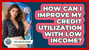 How Can I Improve My Credit Utilization With Low Income? - Points and Perks Channel