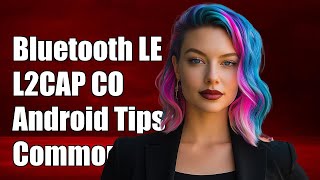 Understanding Bluetooth LE L2CAP CO Channel on Android: Common Challenges \& Solutions