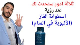 ثلاثة امور ستحدث لك عند رؤية اسطوانة الغاز في المنام l تفسير حلم رؤية الأنبوبة في المنام بالتفصيل