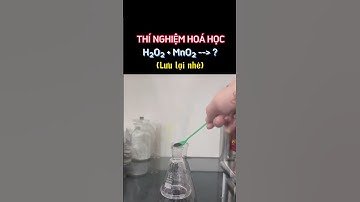 Thí nghiệm hoá học: H2O2 + MnO2