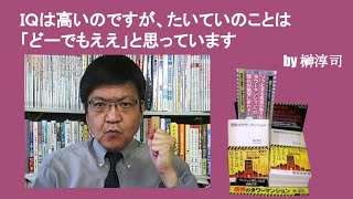 ＩＱは高いのですが、たいていのことは「どーでもええ」と思っています　by榊淳司